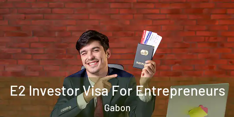  E2 Investor Visa For Entrepreneurs Gabon