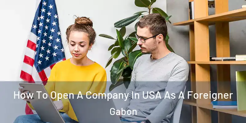  How To Open A Company In USA As A Foreigner Gabon
