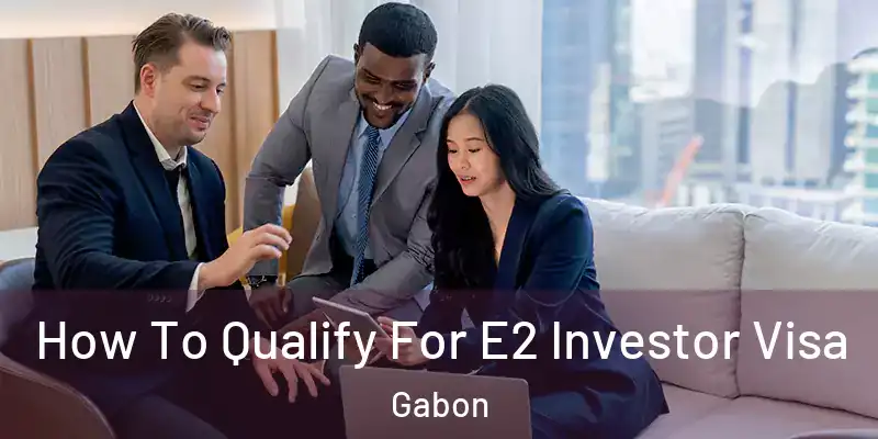  How To Qualify For E2 Investor Visa Gabon